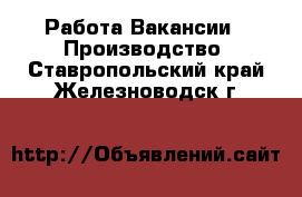 Работа Вакансии - Производство. Ставропольский край,Железноводск г.